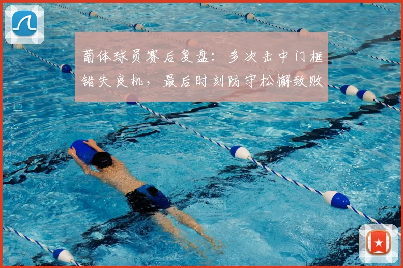 葡体球员赛后复盘：多次击中门框错失良机，最后时刻防守松懈致败因
