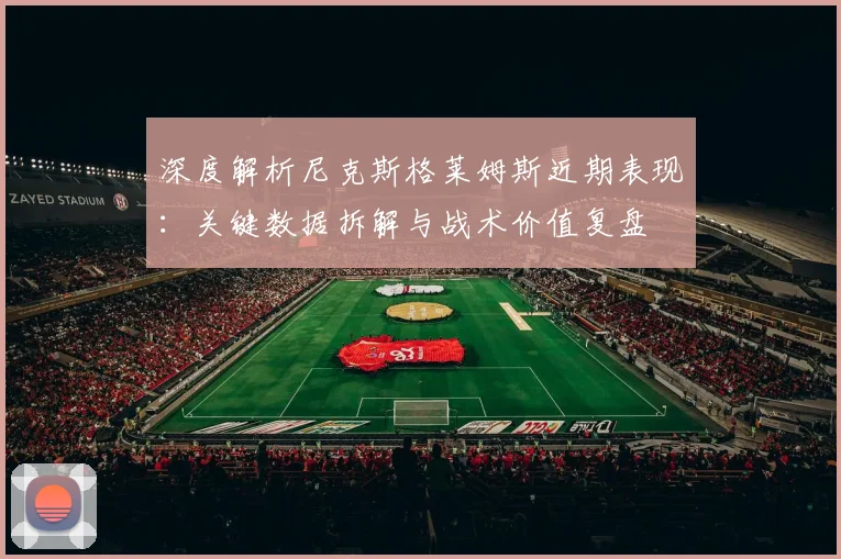 深度解析尼克斯格莱姆斯近期表现：关键数据拆解与战术价值复盘