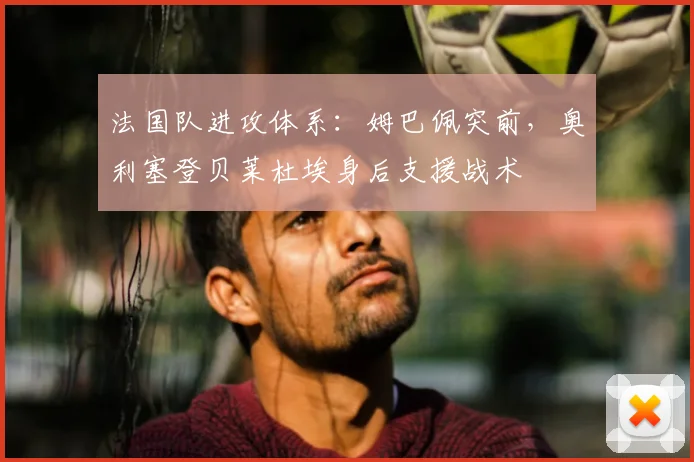 法国队进攻体系：姆巴佩突前，奥利塞登贝莱杜埃身后支援战术