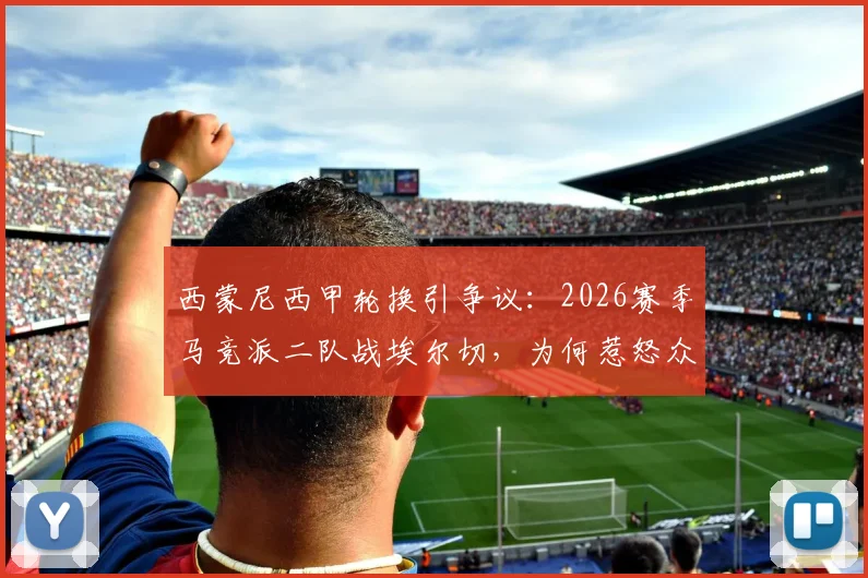 西蒙尼西甲轮换引争议：2026赛季马竞派二队战埃尔切，为何惹怒众多保级对手？详解背后原因
