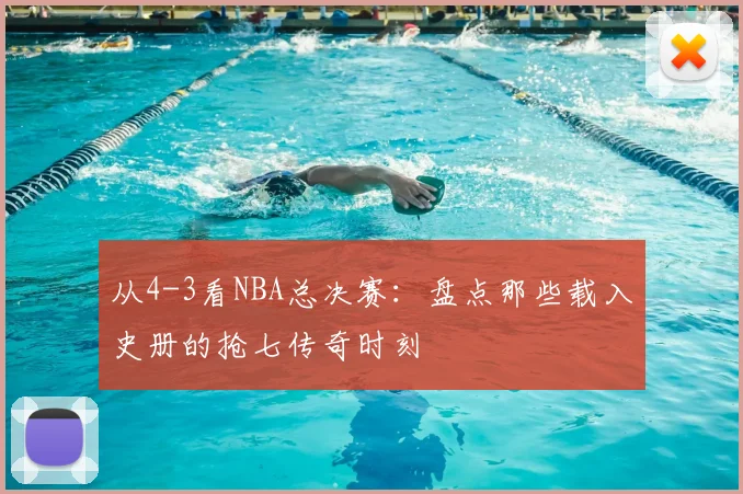 从4-3看NBA总决赛：盘点那些载入史册的抢七传奇时刻