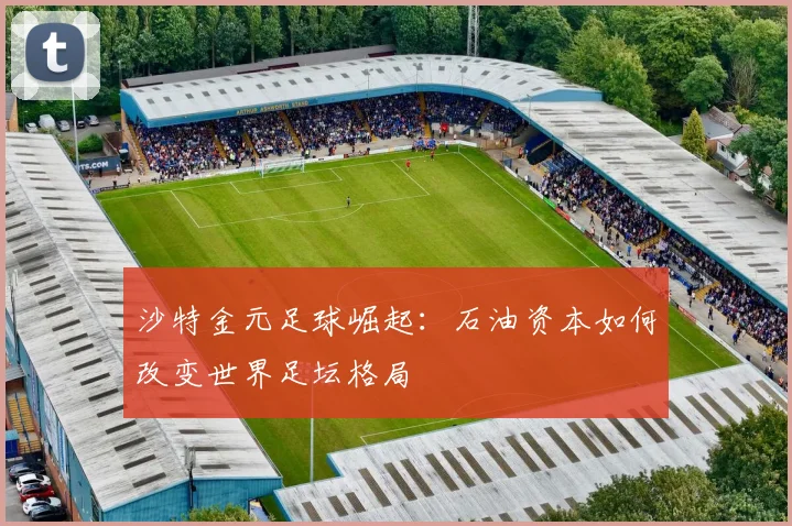 沙特金元足球崛起：石油资本如何改变世界足坛格局