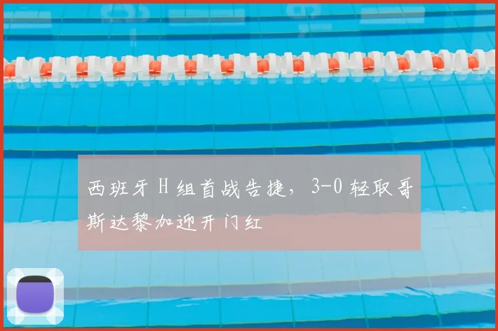 西班牙 H 组首战告捷,3-0 轻取哥斯达黎加迎开门红