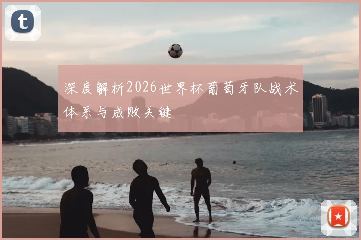深度解析2026世界杯葡萄牙队战术体系与成败关键