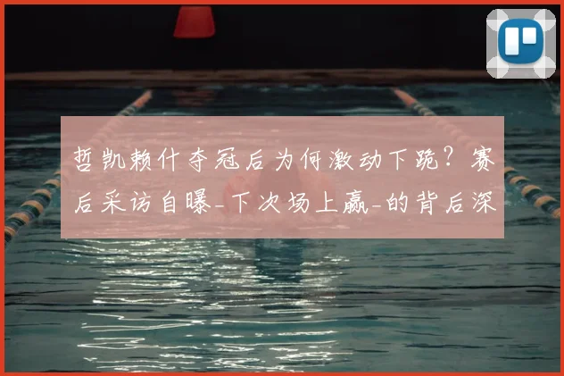 哲凯赖什夺冠后为何激动下跪?赛后采访自曝_下次场上赢_的背后深意解析