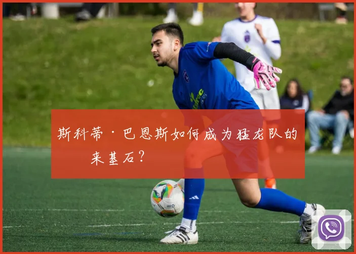 斯科蒂·巴恩斯如何成为猛龙队的未来基石?