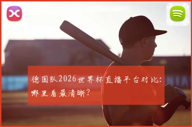 德国队2026世界杯直播平台对比:哪里看最清晰?