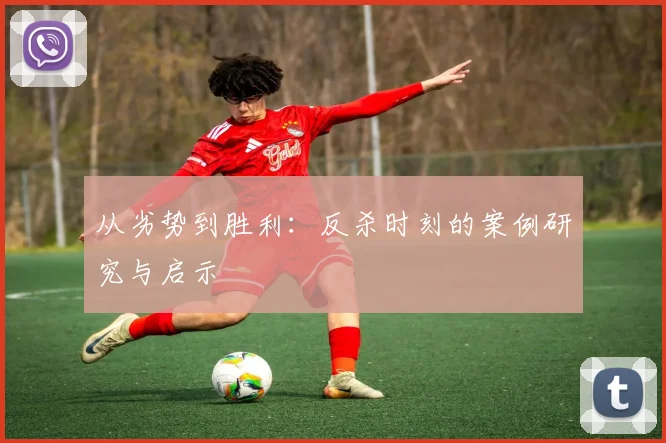 从劣势到胜利：反杀时刻的案例研究与启示