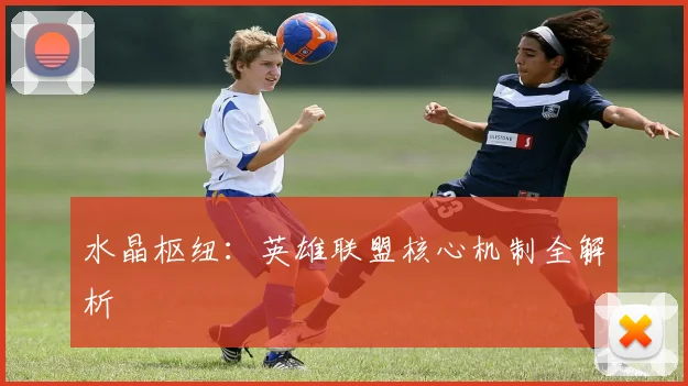 水晶枢纽:英雄联盟核心机制全解析