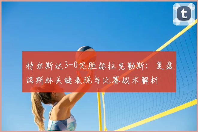特尔斯达3-0完胜赫拉克勒斯:复盘诺斯林关键表现与比赛战术解析