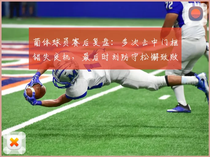 葡体球员赛后复盘:多次击中门框错失良机,最后时刻防守松懈致败因