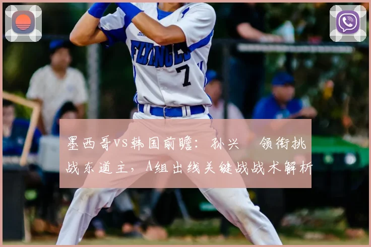 墨西哥vs韩国前瞻:孙兴慜领衔挑战东道主,A组出线关键战战术解析