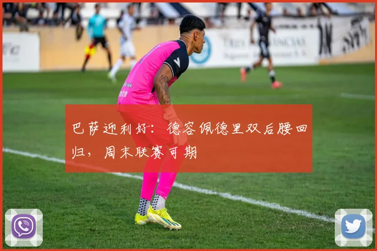巴萨迎利好:德容佩德里双后腰回归,周末联赛可期
