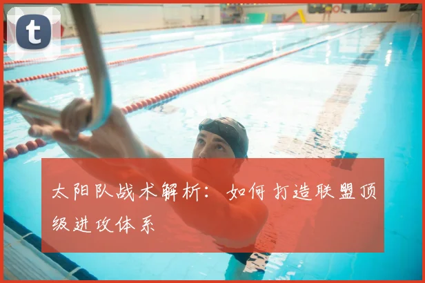 太阳队战术解析：如何打造联盟顶级进攻体系
