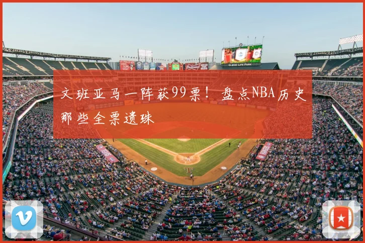 文班亚马一阵获99票！盘点NBA历史那些全票遗珠